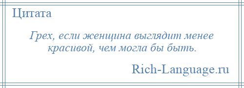 
    Грех, если женщина выглядит менее красивой, чем могла бы быть.