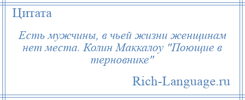 
    Есть мужчины, в чьей жизни женщинам нет места. Колин Маккалоу Поющие в терновнике 