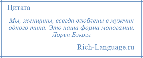 
    Мы, женщины, всегда влюблены в мужчин одного типа. Это наша форма моногамии. Лорен Бэколл