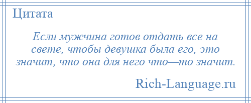 
    Если мужчина готов отдать все на свете, чтобы девушка была его, это значит, что она для него что—то значит.
