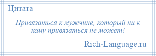 
    Привязаться к мужчине, который ни к кому привязаться не может!