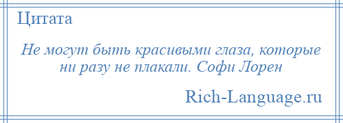 
    Не могут быть красивыми глаза, которые ни разу не плакали. Софи Лорен