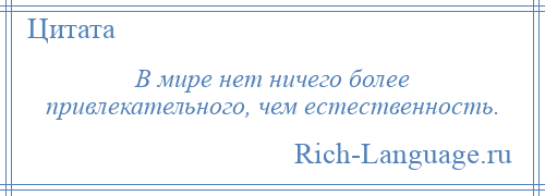 
    В мире нет ничего более привлекательного, чем естественность.