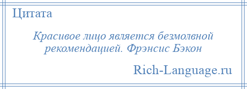 
    Красивое лицо является безмолвной рекомендацией. Фрэнсис Бэкон