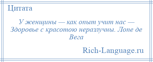 
    У женщины — как опыт учит нас — Здоровье с красотою неразлучны. Лопе де Вега