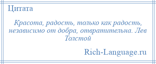 
    Красота, радость, только как радость, независимо от добра, отвратительна. Лев Толстой