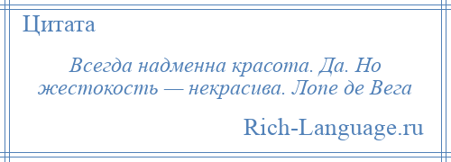 
    Всегда надменна красота. Да. Но жестокость — некрасива. Лопе де Вега