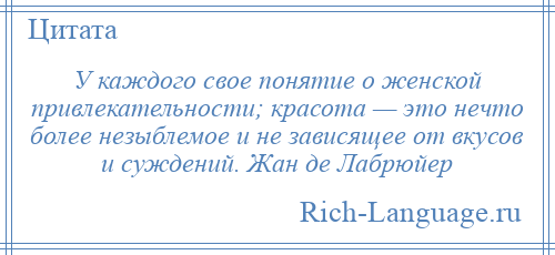 
    У каждого свое понятие о женской привлекательности; красота — это нечто более незыблемое и не зависящее от вкусов и суждений. Жан де Лабрюйер