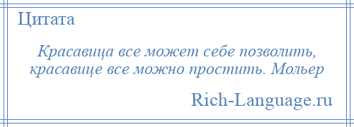 
    Красавица все может себе позволить, красавице все можно простить. Мольер