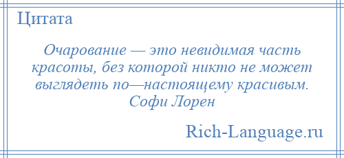 
    Очарование — это невидимая часть красоты, без которой никто не может выглядеть по—настоящему красивым. Софи Лорен