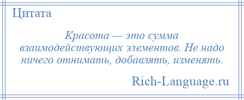 
    Красота — это сумма взаимодействующих элементов. Не надо ничего отнимать, добавлять, изменять.