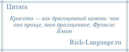 
    Красота — как драгоценный камень: чем она проще, тем драгоценнее. Фрэнсис Бэкон