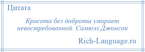 
    Красота без доброты умирает невостребованной. Самюэл Джонсон