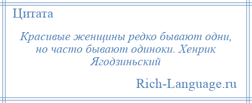 
    Красивые женщины редко бывают одни, но часто бывают одиноки. Хенрик Ягодзиньский