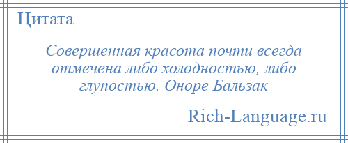 
    Совершенная красота почти всегда отмечена либо холодностью, либо глупостью. Оноре Бальзак