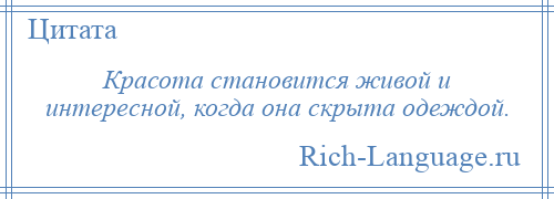 
    Красота становится живой и интересной, когда она скрыта одеждой.