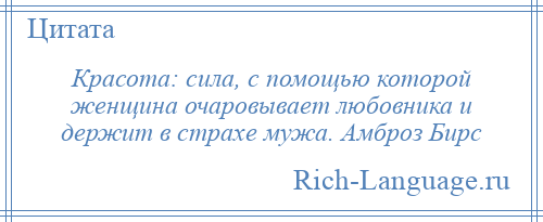 
    Красота: сила, с помощью которой женщина очаровывает любовника и держит в страхе мужа. Амброз Бирс