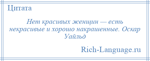 
    Нет красивых женщин — есть некрасивые и хорошо накрашенные. Оскар Уайльд