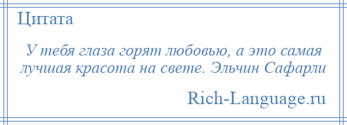 
    У тебя глаза горят любовью, а это самая лучшая красота на свете. Эльчин Сафарли