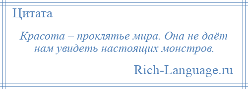 
    Красота – проклятье мира. Она не даёт нам увидеть настоящих монстров.