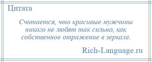 
    Считается, что красивые мужчины никого не любят так сильно, как собственное отражение в зеркале.