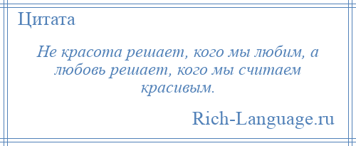 
    Не красота решает, кого мы любим, а любовь решает, кого мы считаем красивым.