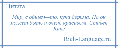 
    Мир, в общем—то, куча дерьма. Но он может быть и очень красивым. Стивен Кинг