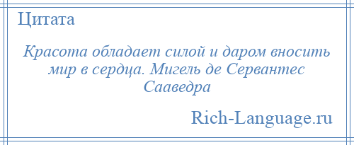 
    Красота обладает силой и даром вносить мир в сердца. Мигель де Сервантес Сааведра