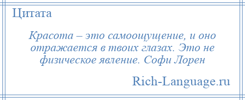 
    Красота – это самоощущение, и оно отражается в твоих глазах. Это не физическое явление. Софи Лорен