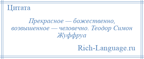 
    Прекрасное — божественно, возвышенное — человечно. Теодор Симон Жуффруа