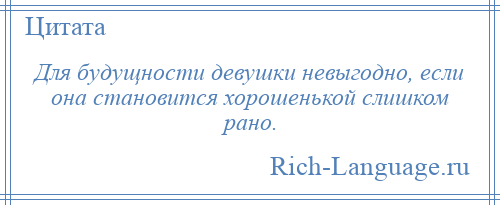 
    Для будущности девушки невыгодно, если она становится хорошенькой слишком рано.