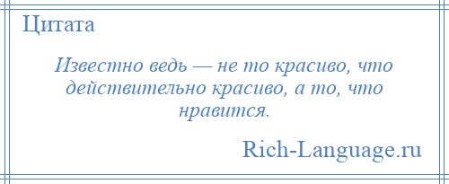 
    Известно ведь — не то красиво, что действительно красиво, а то, что нравится.