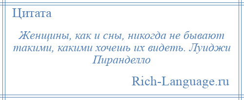 
    Женщины, как и сны, никогда не бывают такими, какими хочешь их видеть. Луиджи Пиранделло