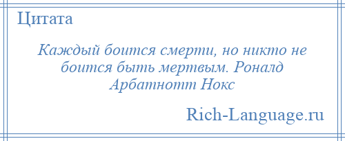 
    Каждый боится смерти, но никто не боится быть мертвым. Роналд Арбатнотт Нокс