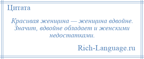 
    Красивая женщина — женщина вдвойне. Значит, вдвойне обладает и женскими недостатками.