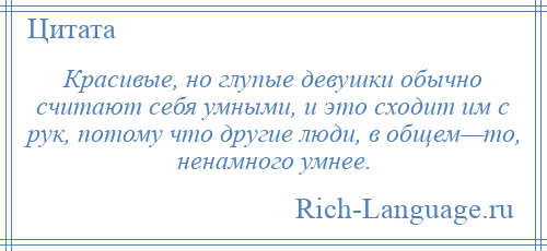 
    Красивые, но глупые девушки обычно считают себя умными, и это сходит им с рук, потому что другие люди, в общем—то, ненамного умнее.