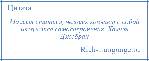 
    Может статься, человек кончает с собой из чувства самосохранения. Халиль Джебран