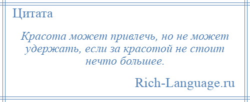 
    Красота может привлечь, но не может удержать, если за красотой не стоит нечто большее.