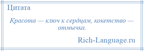 
    Красота — ключ к сердцам, кокетство — отмычка.