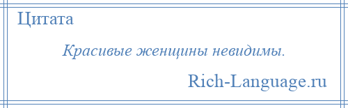 
    Красивые женщины невидимы.