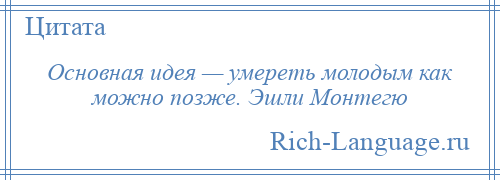 
    Основная идея — умереть молодым как можно позже. Эшли Монтегю