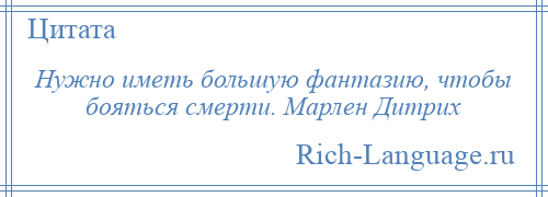 
    Нужно иметь большую фантазию, чтобы бояться смерти. Марлен Дитрих