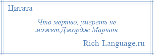 
    Что мертво, умереть не может.Джордж Мартин