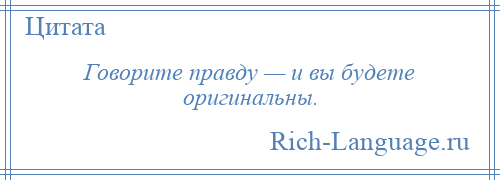 
    Говорите правду — и вы будете оригинальны.