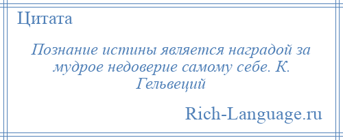 
    Познание истины является наградой за мудрое недоверие самому себе. К. Гельвеций