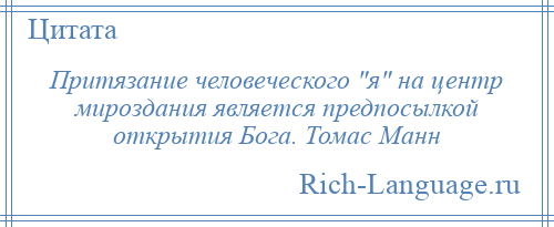 
    Притязание человеческого я на центр мироздания является предпосылкой открытия Бога. Томас Манн