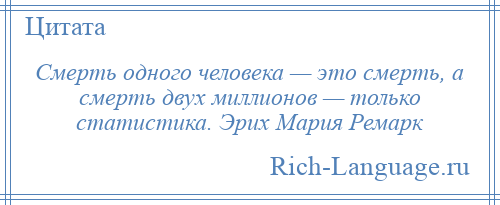 
    Смерть одного человека — это смерть, а смерть двух миллионов — только статистика. Эрих Мария Ремарк