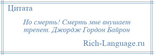 
    Но смерть! Смерть мне внушает трепет. Джордж Гордон Байрон