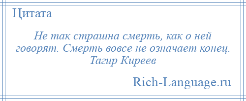 
    Не так страшна смерть, как о ней говорят. Смерть вовсе не означает конец. Тагир Киреев