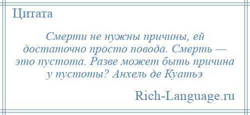 
    Смерти не нужны причины, ей достаточно просто повода. Смерть — это пустота. Разве может быть причина у пустоты? Анхель де Куатьэ